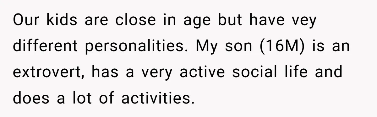 Mom Strips Thrilled Stepson Of Disney Trip After Biological Son Throws Tantrum Over Girlfriend’s Birthday Our kids are close in age but have vey different personalities. My son (16M) is an extrovert, has a very active social life and does a lot of activities.