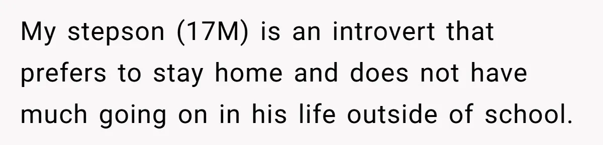 Mom Strips Thrilled Stepson Of Disney Trip After Biological Son Throws Tantrum Over Girlfriend’s Birthday My stepson (17M) is an introvert that prefers to stay home and does not have much going on in his life outside of school.