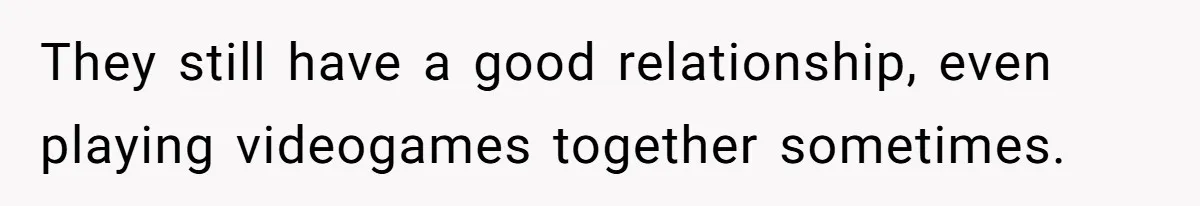 Mom Strips Thrilled Stepson Of Disney Trip After Biological Son Throws Tantrum Over Girlfriend’s Birthday They still have a good relationship, even playing videogames together sometimes.