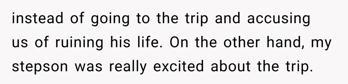 Mom Strips Thrilled Stepson Of Disney Trip After Biological Son Throws Tantrum Over Girlfriend’s Birthday instead of going to the trip and accusing us of ruining his life. On the other hand, my stepson was really excited about the trip.