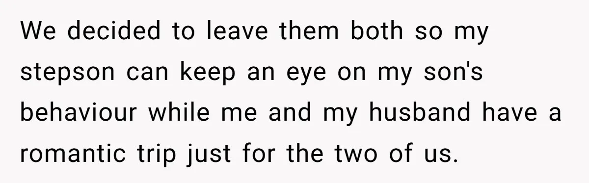 Mom Strips Thrilled Stepson Of Disney Trip After Biological Son Throws Tantrum Over Girlfriend’s Birthday We decided to leave them both so my stepson can keep an eye on my son's behaviour while me and my husband have a romantic trip just for the two...