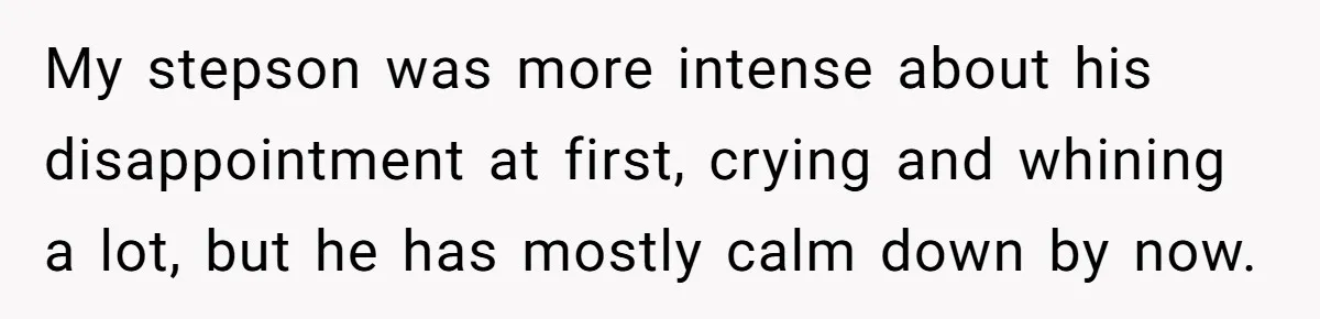 Mom Strips Thrilled Stepson Of Disney Trip After Biological Son Throws Tantrum Over Girlfriend’s Birthday My stepson was more intense about his disappointment at first, crying and whining a lot, but he has mostly calm down by now.