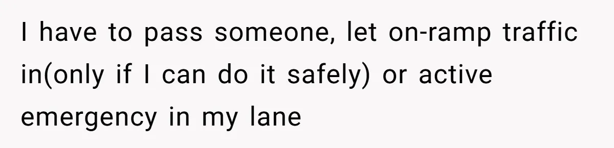 Driver Tries to Play Games with a Trucker - Ends Up Getting Pulled Over Instead I have to pass someone, let on-ramp traffic in(only if I can do it safely) or active emergency in my lane