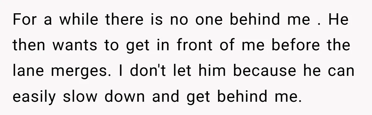 Driver Tries to Play Games with a Trucker - Ends Up Getting Pulled Over Instead For a while there is no one behind me . He then wants to get in front of me before the lane merges. I don't let him because he can...