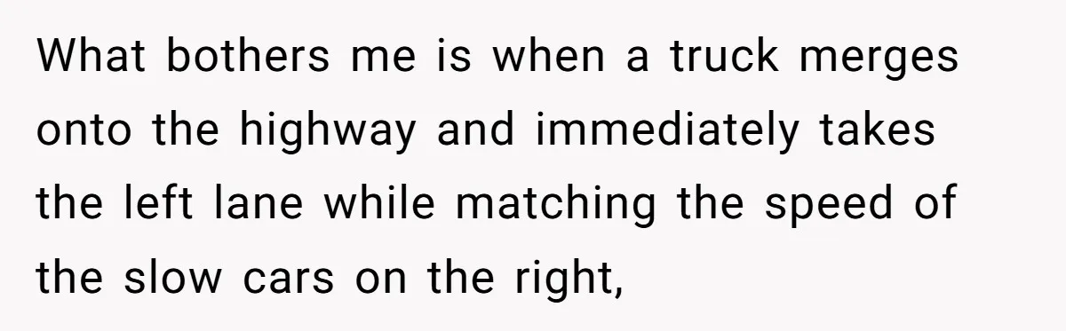 Driver Tries to Play Games with a Trucker - Ends Up Getting Pulled Over Instead What bothers me is when a truck merges onto the highway and immediately takes the left lane while matching the speed of the slow cars on the right,