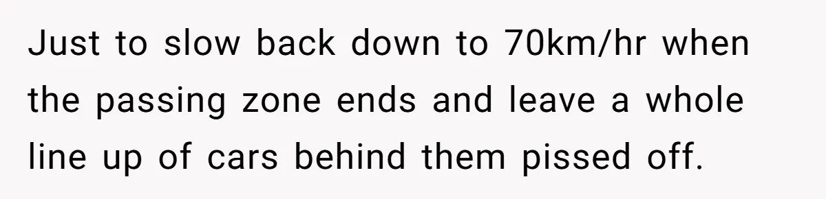 Driver Tries to Play Games with a Trucker - Ends Up Getting Pulled Over Instead Just to slow back down to 70km/hr when the passing zone ends and leave a whole line up of cars behind them pissed off.