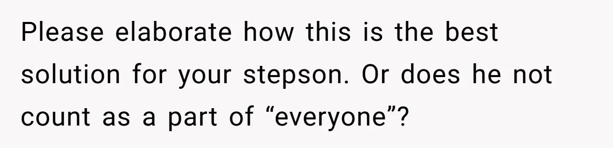 Mom Strips Thrilled Stepson Of Disney Trip After Biological Son Throws Tantrum Over Girlfriend’s Birthday Please elaborate how this is the best solution for your stepson. Or does he not count as a part of “everyone”?
