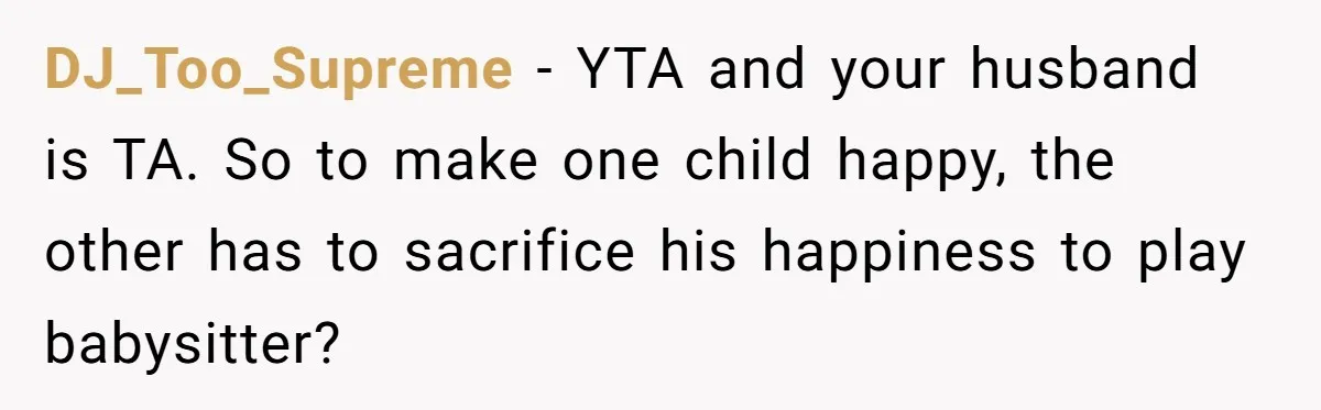 Mom Strips Thrilled Stepson Of Disney Trip After Biological Son Throws Tantrum Over Girlfriend’s Birthday DJ_Too_Supreme − YTA and your husband is TA. So to make one child happy, the other has to sacrifice his happiness to play babysitter?