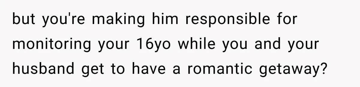 Mom Strips Thrilled Stepson Of Disney Trip After Biological Son Throws Tantrum Over Girlfriend’s Birthday but you're making him responsible for monitoring your 16yo while you and your husband get to have a romantic getaway?