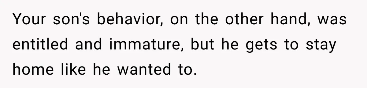 Mom Strips Thrilled Stepson Of Disney Trip After Biological Son Throws Tantrum Over Girlfriend’s Birthday Your son's behavior, on the other hand, was entitled and immature, but he gets to stay home like he wanted to.