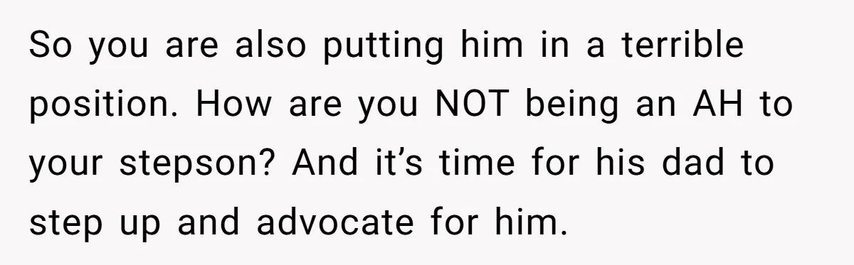 Mom Strips Thrilled Stepson Of Disney Trip After Biological Son Throws Tantrum Over Girlfriend’s Birthday So you are also putting him in a terrible position. How are you NOT being an AH to your stepson? And it’s time for his dad to step up and...