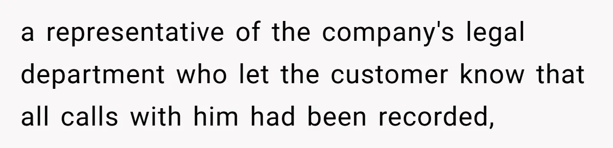 Customer Refuses to Speak to Women Techs - Gets Shut Down by Female Supervisor, Corporate, and Legal a representative of the company's legal department who let the customer know that all calls with him had been recorded,