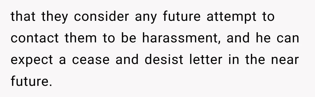 Customer Refuses to Speak to Women Techs - Gets Shut Down by Female Supervisor, Corporate, and Legal that they consider any future attempt to contact them to be harassment, and he can expect a cease and desist letter in the near future.