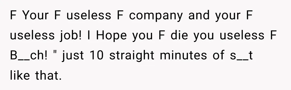 Customer Refuses to Speak to Women Techs - Gets Shut Down by Female Supervisor, Corporate, and Legal F Your F useless F company and your F useless job! I Hope you F die you useless F B__ch! " just 10 straight minutes of s__t like that.