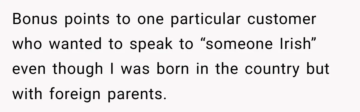 Customer Refuses to Speak to Women Techs - Gets Shut Down by Female Supervisor, Corporate, and Legal Bonus points to one particular customer who wanted to speak to “someone Irish” even though I was born in the country but with foreign parents.