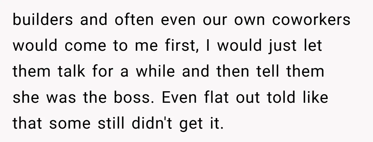 Customer Refuses to Speak to Women Techs - Gets Shut Down by Female Supervisor, Corporate, and Legal builders and often even our own coworkers would come to me first, I would just let them talk for a while and then tell them she was the boss. Even...