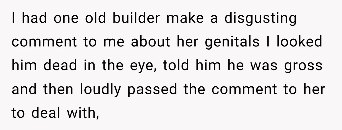 Customer Refuses to Speak to Women Techs - Gets Shut Down by Female Supervisor, Corporate, and Legal I had one old builder make a disgusting comment to me about her genitals I looked him dead in the eye, told him he was gross and then loudly passed...