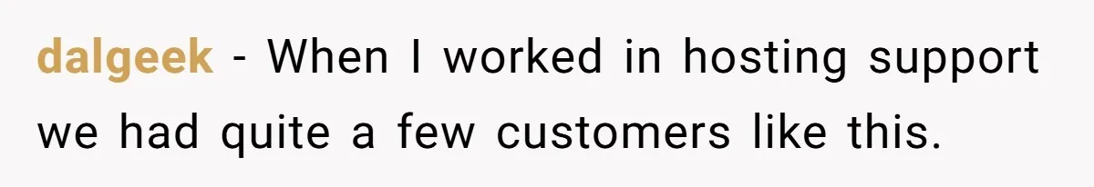 Customer Refuses to Speak to Women Techs - Gets Shut Down by Female Supervisor, Corporate, and Legal dalgeek − When I worked in hosting support we had quite a few customers like this.