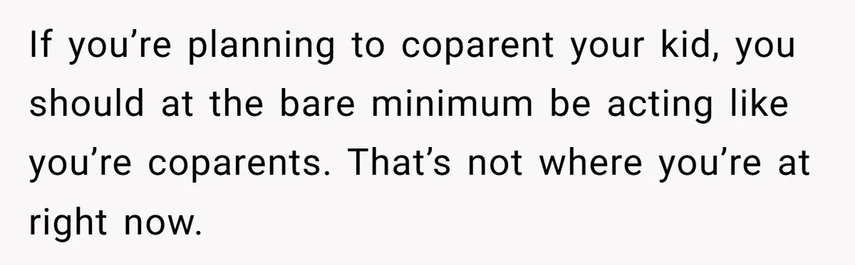 Man Makes Fiancée Sleep On The Couch To Comfort His Anxious Daughter, Did He Go Too Far? If you’re planning to coparent your kid, you should at the bare minimum be acting like you’re coparents. That’s not where you’re at right now.