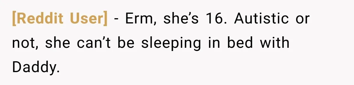[Reddit User] − Erm, she’s 16. Autistic or not, she can’t be sleeping in bed with Daddy.