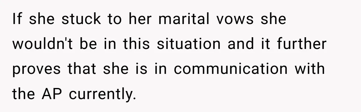 Husband Takes Affair Partner’s Wallet And Keys In Revenge, And It Costs Him His Marriage If she stuck to her marital vows she wouldn't be in this situation and it further proves that she is in communication with the AP currently.