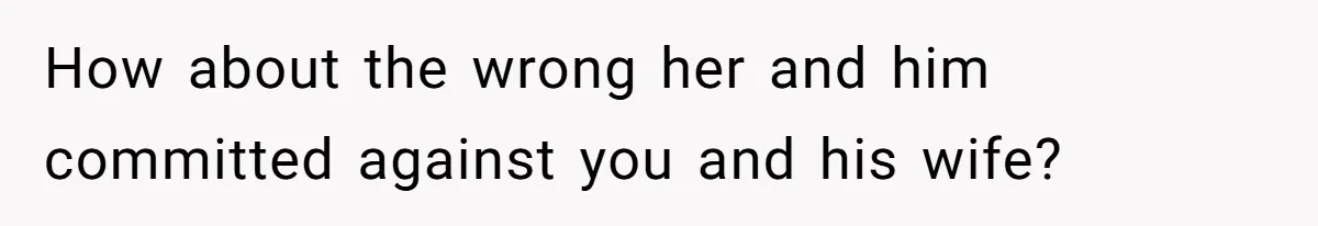 Husband Takes Affair Partner’s Wallet And Keys In Revenge, And It Costs Him His Marriage How about the wrong her and him committed against you and his wife?