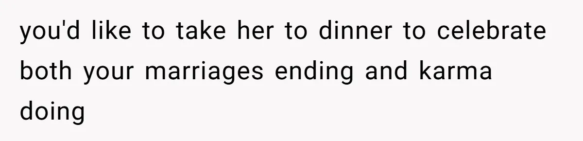 Husband Takes Affair Partner’s Wallet And Keys In Revenge, And It Costs Him His Marriage you'd like to take her to dinner to celebrate both your marriages ending and karma doing