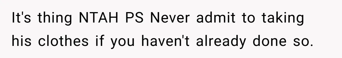 Husband Takes Affair Partner’s Wallet And Keys In Revenge, And It Costs Him His Marriage It's thing NTAH PS Never admit to taking his clothes if you haven't already done so.