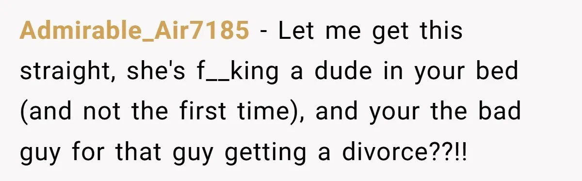 Husband Takes Affair Partner’s Wallet And Keys In Revenge, And It Costs Him His Marriage Admirable_Air7185 − Let me get this straight, she's f__king a dude in your bed (and not the first time), and your the bad guy for that guy getting a divorce??!!