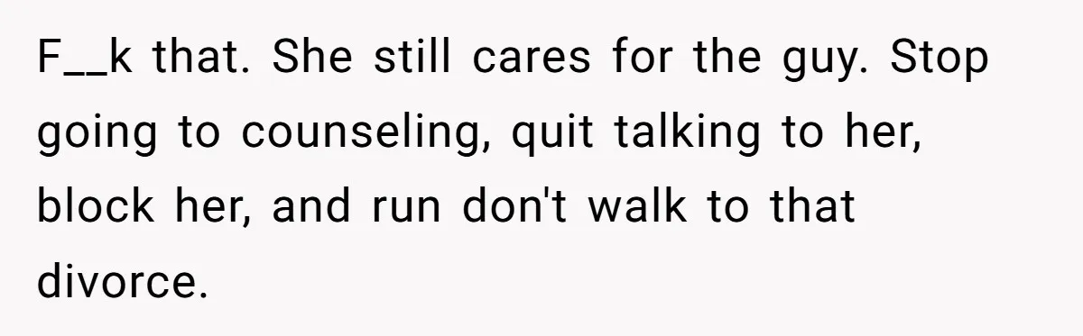 Husband Takes Affair Partner’s Wallet And Keys In Revenge, And It Costs Him His Marriage F__k that. She still cares for the guy. Stop going to counseling, quit talking to her, block her, and run don't walk to that divorce.