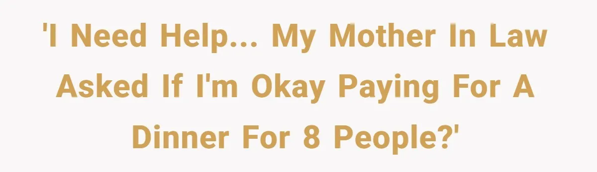 Mother-in-Law Plans a Fancy Birthday Dinner - Then Tries to Force the Couple to Pay for Eight People 'I need help... my mother in law asked if i'm okay paying for a dinner for 8 people?'
