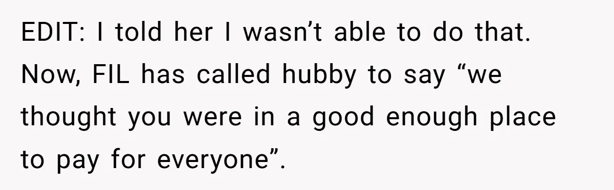 Mother-in-Law Plans a Fancy Birthday Dinner - Then Tries to Force the Couple to Pay for Eight People EDIT: I told her I wasn’t able to do that. Now, FIL has called hubby to say “we thought you were in a good enough place to pay for everyone”.