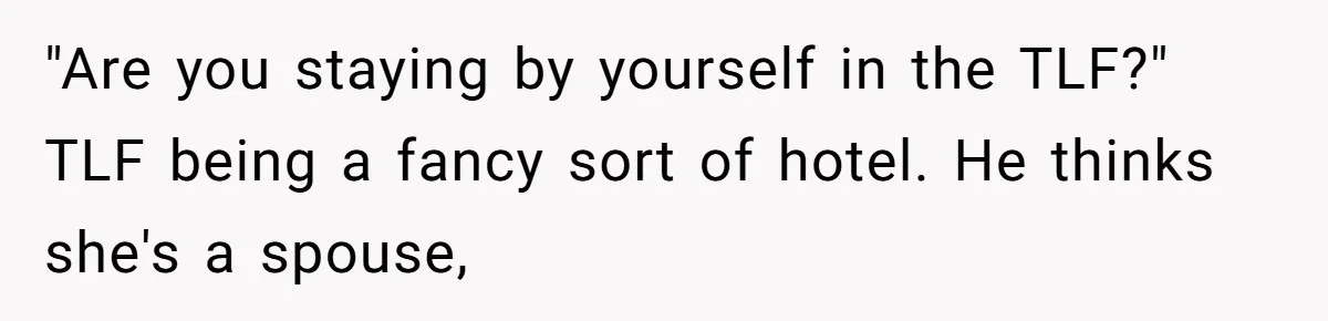 He Tried to Hit on a “Random Woman” at the Track - Turns Out She Was a 3-Star General "Are you staying by yourself in the TLF?" TLF being a fancy sort of hotel. He thinks she's a spouse,