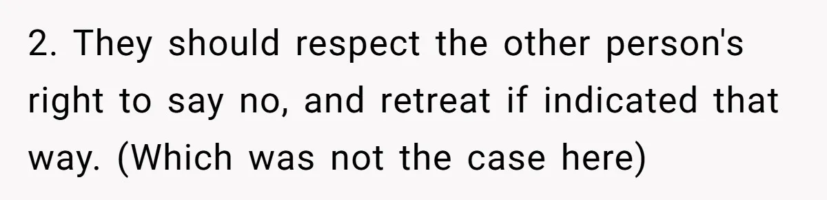 He Tried to Hit on a “Random Woman” at the Track - Turns Out She Was a 3-Star General 2. They should respect the other person's right to say no, and retreat if indicated that way. (Which was not the case here)