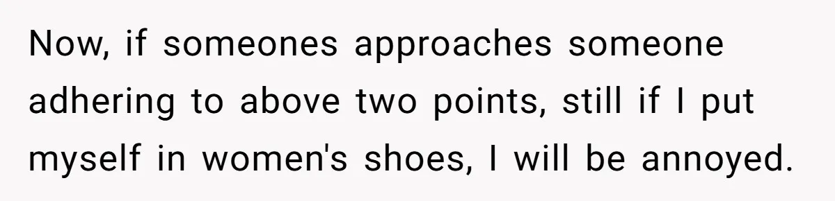 He Tried to Hit on a “Random Woman” at the Track - Turns Out She Was a 3-Star General Now, if someones approaches someone adhering to above two points, still if I put myself in women's shoes, I will be annoyed.