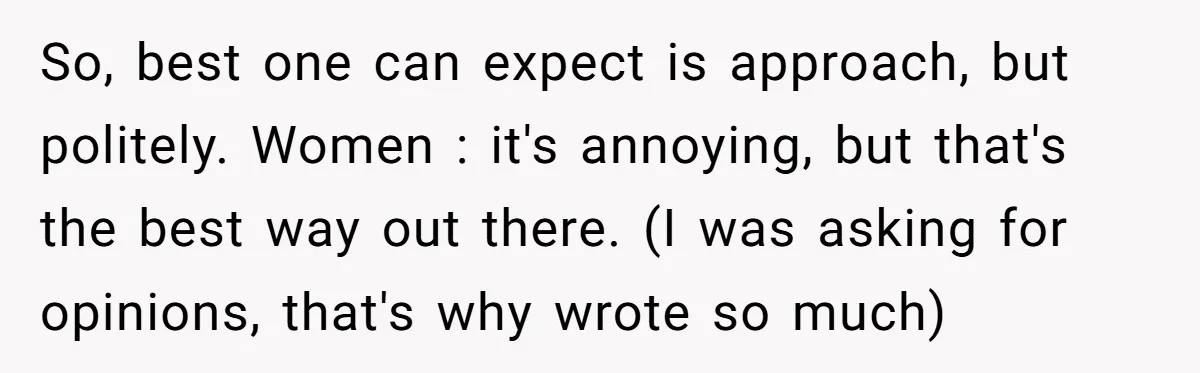 He Tried to Hit on a “Random Woman” at the Track - Turns Out She Was a 3-Star General So, best one can expect is approach, but politely. Women : it's annoying, but that's the best way out there. (I was asking for opinions, that's why wrote so much)