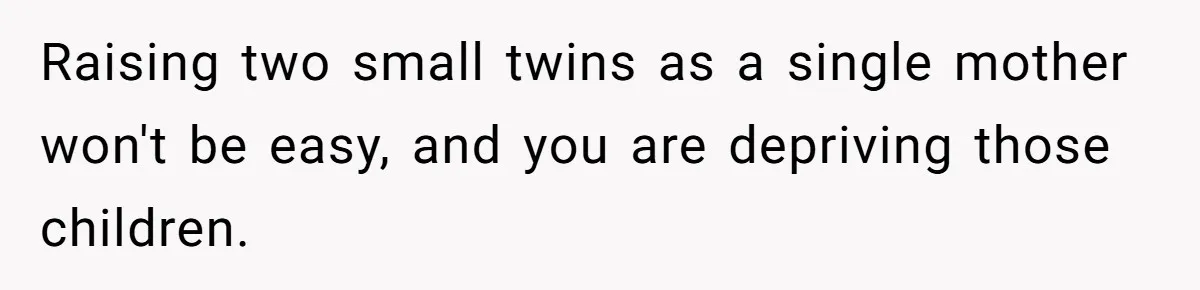 Brother Keeps Entire Life Insurance Windfall While Widow With Twins Faces Selling Family Home Raising two small twins as a single mother won't be easy, and you are depriving those children.