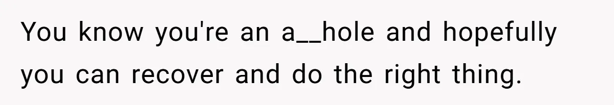 Brother Keeps Entire Life Insurance Windfall While Widow With Twins Faces Selling Family Home You know you're an a__hole and hopefully you can recover and do the right thing.