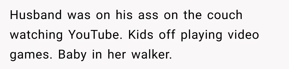 Mom Goes To Applebee’s Alone After Husband And Kids Refuse To Do Dishes Husband was on his ass on the couch watching YouTube. Kids off playing video games. Baby in her walker.