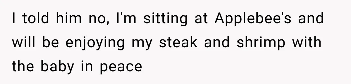 Mom Goes To Applebee’s Alone After Husband And Kids Refuse To Do Dishes I told him no, I'm sitting at Applebee's and will be enjoying my steak and shrimp with the baby in peace