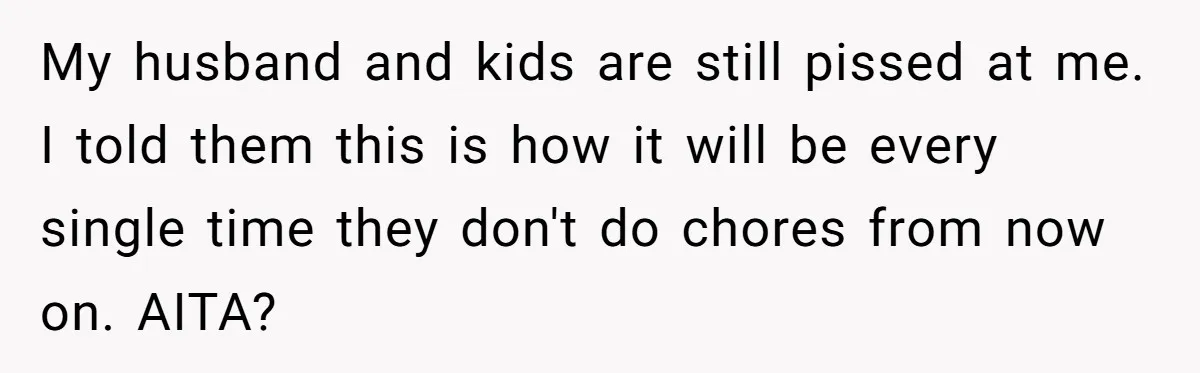 Mom Goes To Applebee’s Alone After Husband And Kids Refuse To Do Dishes My husband and kids are still pissed at me. I told them this is how it will be every single time they don't do chores from now on. AITA?