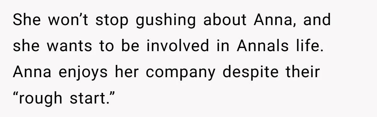 Son Calls Mother Heartless For Demanding Time With Fiancée While She Mourns Brother’s Sudden Death She won’t stop gushing about Anna, and she wants to be involved in Annals life. Anna enjoys her company despite their “rough start.”