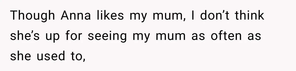 Son Calls Mother Heartless For Demanding Time With Fiancée While She Mourns Brother’s Sudden Death Though Anna likes my mum, I don’t think she’s up for seeing my mum as often as she used to,