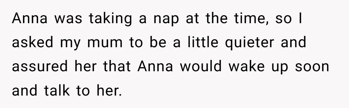Son Calls Mother Heartless For Demanding Time With Fiancée While She Mourns Brother’s Sudden Death Anna was taking a nap at the time, so I asked my mum to be a little quieter and assured her that Anna would wake up soon and talk to...