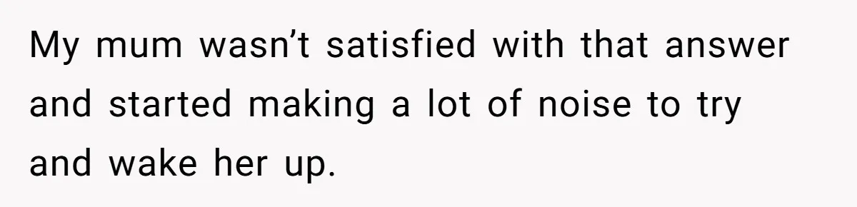Son Calls Mother Heartless For Demanding Time With Fiancée While She Mourns Brother’s Sudden Death My mum wasn’t satisfied with that answer and started making a lot of noise to try and wake her up.