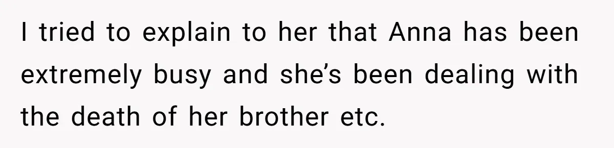 Son Calls Mother Heartless For Demanding Time With Fiancée While She Mourns Brother’s Sudden Death I tried to explain to her that Anna has been extremely busy and she’s been dealing with the death of her brother etc.