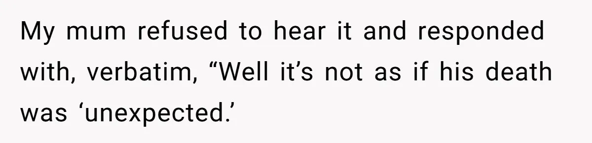 Son Calls Mother Heartless For Demanding Time With Fiancée While She Mourns Brother’s Sudden Death My mum refused to hear it and responded with, verbatim, “Well it’s not as if his death was ‘unexpected.’