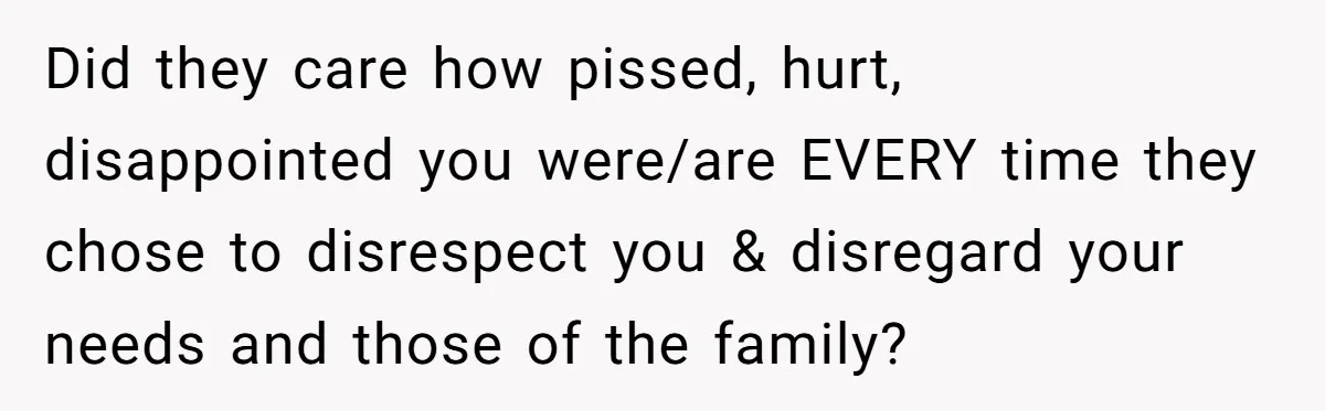 Mom Goes To Applebee’s Alone After Husband And Kids Refuse To Do Dishes Did they care how pissed, hurt, disappointed you were/are EVERY time they chose to disrespect you & disregard your needs and those of the family?