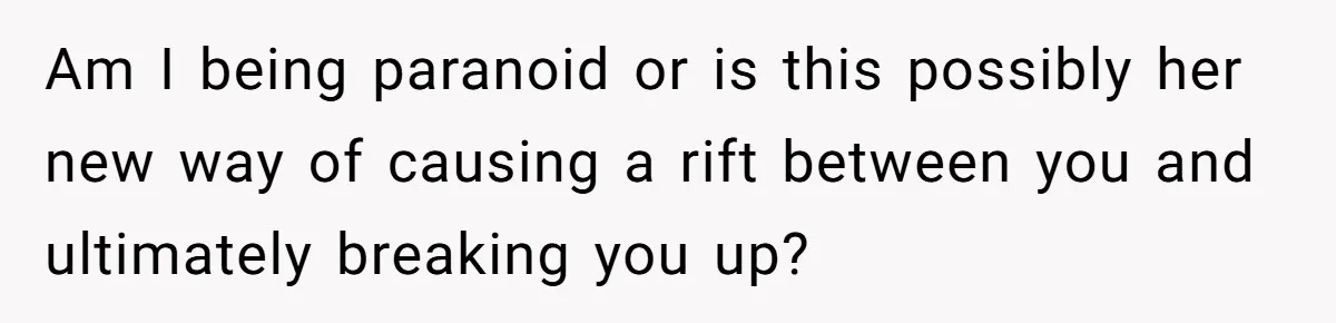 Son Calls Mother Heartless For Demanding Time With Fiancée While She Mourns Brother’s Sudden Death Am I being paranoid or is this possibly her new way of causing a rift between you and ultimately breaking you up?