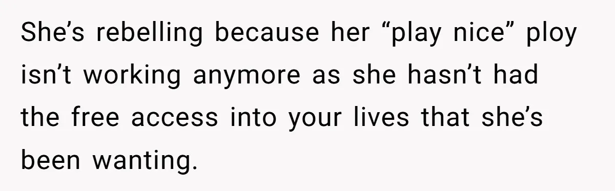 Son Calls Mother Heartless For Demanding Time With Fiancée While She Mourns Brother’s Sudden Death She’s rebelling because her “play nice” ploy isn’t working anymore as she hasn’t had the free access into your lives that she’s been wanting.